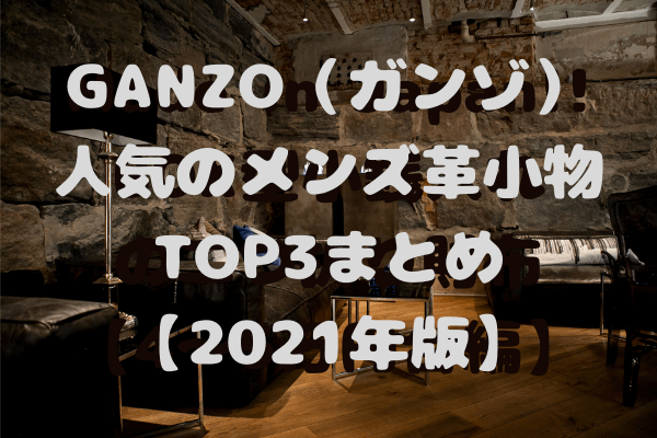 GANZO（ガンゾ）で人気のメンズ革小物TOP3まとめ【2021年版】