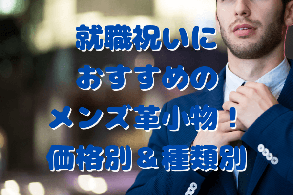 就職祝いにおすすめなメンズ革小物！価格別＆種類別に紹介