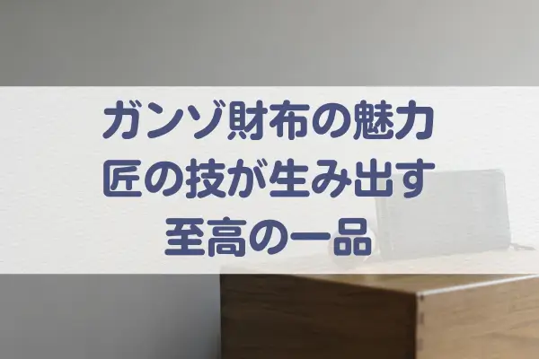 ガンゾ財布の魅力：匠の技が生み出す至高の一品