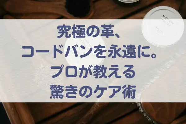 究極の革、コードバンを永遠に。プロが教える驚きのケア術